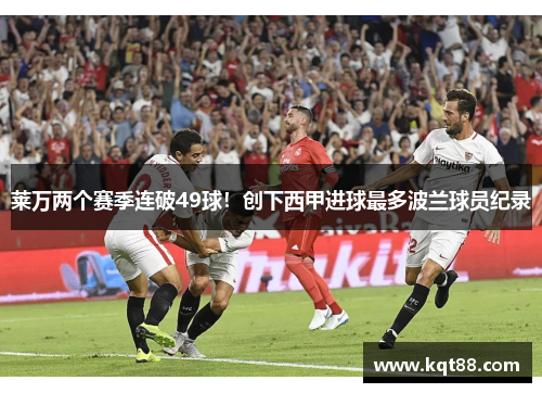 莱万两个赛季连破49球！创下西甲进球最多波兰球员纪录